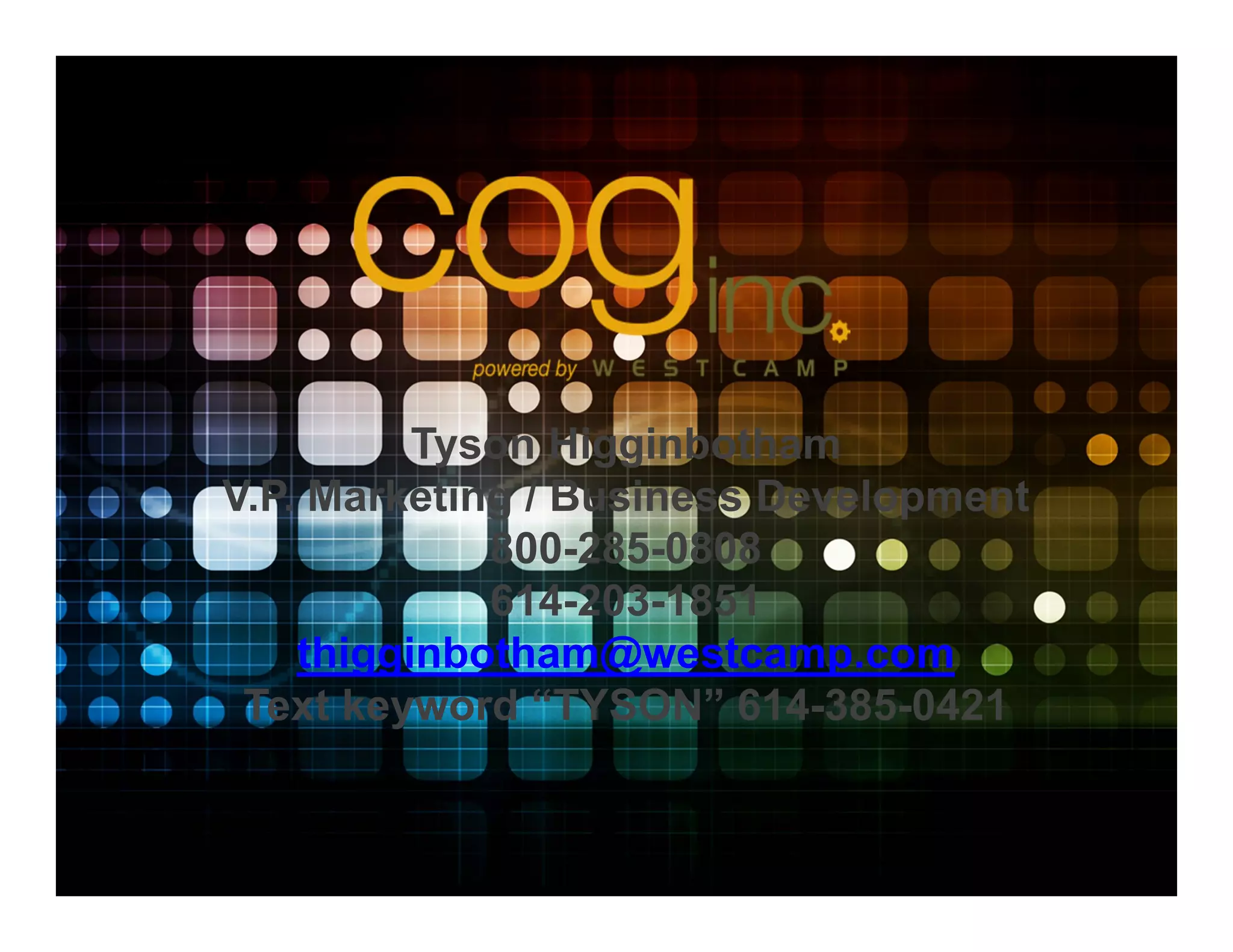 Tyson Higginbotham
V.P. Marketing / Business Development
             800-285-0808
             614-203-1851
    thigginbotham@westcamp.com
 Text keyword “TYSON” 614-385-0421
 