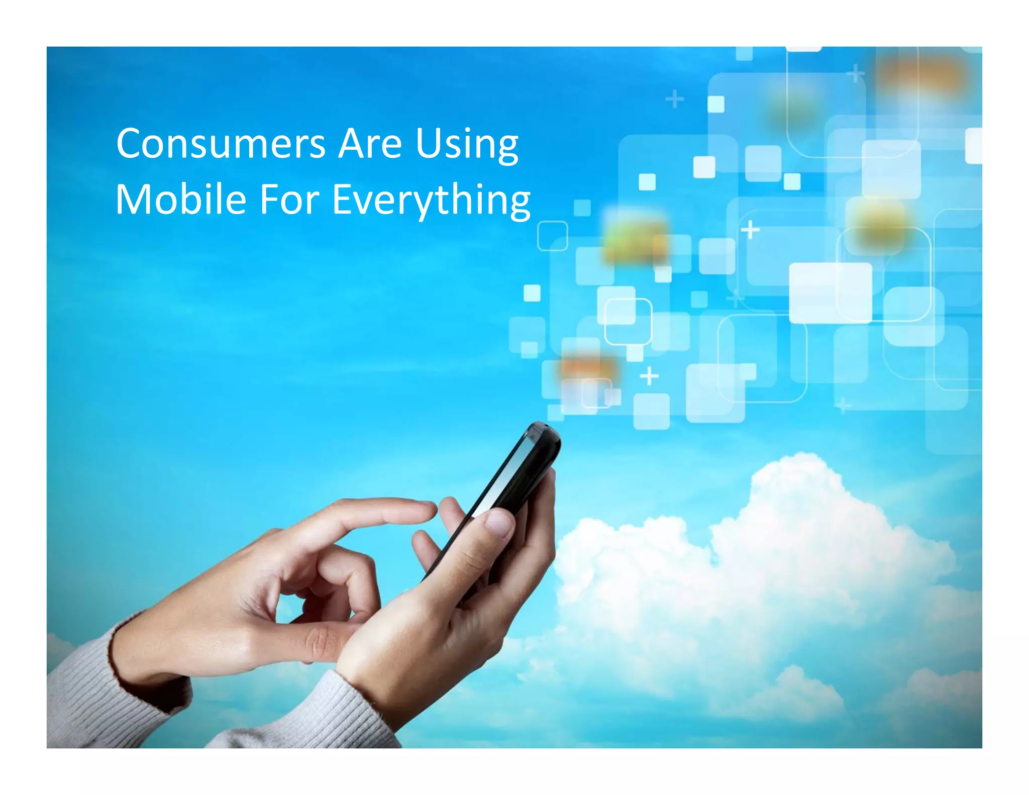 Consumers Are Using 
Mobile For Everything
 