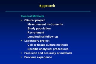 Approach
General Methods
• Clinical project
Measurement instruments
Study population
Recruitment
Longitudinal follow-up
• Laboratory project
Cell or tissue culture methods
Specific analytical procedures
• Precision and accuracy of methods
• Previous experience
 