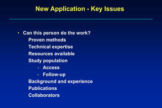 New Application - Key Issues
• Can this person do the work?
Proven methods
Technical expertise
Resources available
Study population
- Access
- Follow-up
Background and experience
Publications
Collaborators
 
