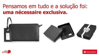 Pensamos em tudo e a solução foi:
uma nécessaire exclusiva.
 