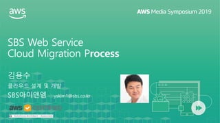 SBS Web Service
Cloud Migration Process
김용수
클라우드 설계 및 개발
SBS아이앤엠 yskim1@sbs.co.kr
 