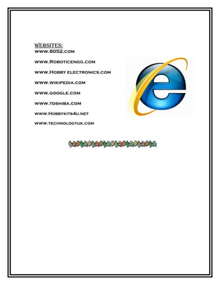 Websites:
www.8052.com
www.Roboticengg.com
www.Hobby electronics.com
www.wikipedia.com
www.google.com
www.toshiba.com
www.Hobbykits4u.net
www.technologyuk.com
 