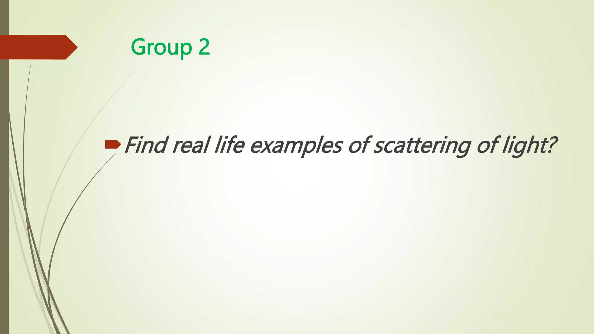 Group 2
Find real life examples of scattering of light?
 