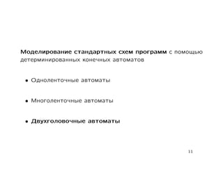 Моделирование стандартных схем программ с помощью
детерминированных конечных автоматов


 • Одноленточные автоматы


 • Многоленточные автоматы


 • Двухголовочные автоматы




                                             11
 