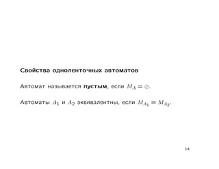 Свойства одноленточных автоматов

Автомат называется пустым, если MA =   .

Автоматы A1 и A2 эквивалентны, если MA1 = MA2 .




                                                  14
 