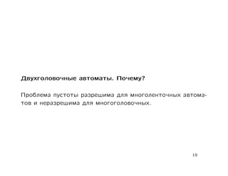 Двухголовочные автоматы. Почему?

Проблема пустоты разрешима для многоленточных автома-
тов и неразрешима для многоголовочных.




                                                19
 