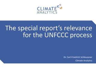 The special report’s relevance
for the UNFCCC process
Dr. Carl-Friedrich Schleussner
Climate Analytics
 