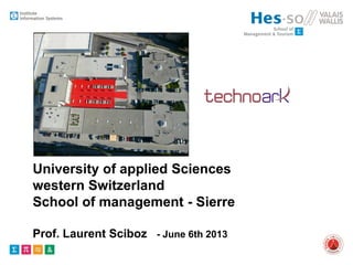 University of applied Sciences
western Switzerland
School of management - Sierre
Prof. Laurent Sciboz - June 6th 2013
 