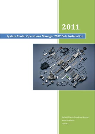 2011
Shahab Al Yamin Chawdhury (Shuvro)
SCOM Installation
10/2/2011
System Center Operations Manager 2012 Beta Installation
 