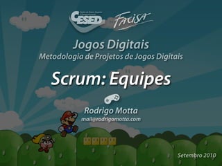 Jogos Digitais
Metodologia de Projetos de Jogos Digitais


   Scrum: Equipes
             Rodrigo Motta
            mail@rodrigomotta.com




                                       Setembro 2010
 
