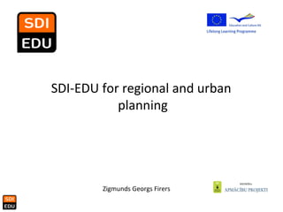 Zigmunds Georgs Firers SDI-EDU for regional and urban  planning 
