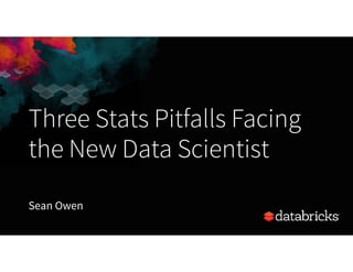 Three Stats Pitfalls Facing  
the New Data Scientist
Sean Owen
 