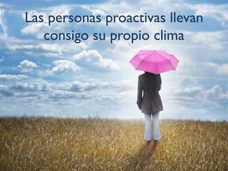Las personas proactivas llevanLas personas proactivas llevan
consigo su propio climag p p
 