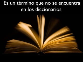 Es un término que no se encuentra
en los diccionarios
 