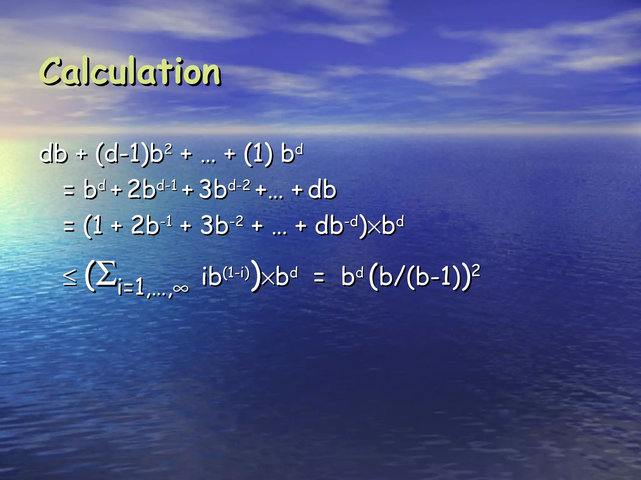 Calculation

db + (d-1)b2 + … + (1) bd
  = bd + 2bd-1 + 3bd-2 +… + db
  = (1 + 2b-1 + 3b-2 + … + db-d)×bd

  ≤ (Σi=1,…,∞ ib(1-i))×bd = bd (b/(b-1))2
 