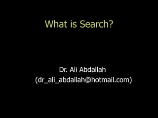 What is Search?



        Dr. Ali Abdallah
(dr_ali_abdallah@hotmail.com)
 