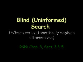 Blind (Uninformed)
         Search
(Where we systematically explore
         alternatives)

     R&N: Chap. 3, Sect. 3.3–5
 