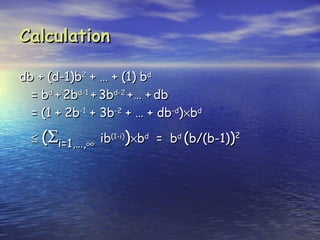 Calculation

db + (d-1)b2 + … + (1) bd
  = bd + 2bd-1 + 3bd-2 +… + db
  = (1 + 2b-1 + 3b-2 + … + db-d)×bd

  ≤ (Σi=1,…,∞ ib(1-i))×bd = bd (b/(b-1))2
 