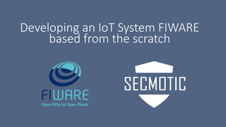 Developing an IoT System FIWARE
based from the scratch
 