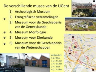 

    De verschillende musea van de UGent
        1) Archeologisch Museum
    
        2) Etnografische verzamelingen
  ...