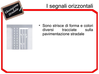 I segnali orizzontali Sono strisce di forma e colori diversi tracciate sulla pavimentazione stradale 