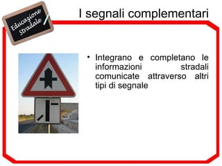 I segnali complementari Integrano e completano le informazioni stradali comunicate attraverso altri tipi di segnale 