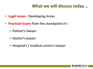 • Legal Issues : Developing Areas 
• Practical Issues from the standpoint of :- 
 Patient’s lawyer 
 Doctor’s lawyer 
 Hospital’s / medical centre’s lawyer 
 