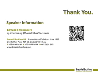 Edmund J Kronenburg 
ej.kronenburg@braddellbrothers.com 
Braddell Brothers LLP Advocates and Solicitors since 1883 
One Raffles Place #34-03, Singapore 048616 
T +65 6499 9490 F +65 6499 9499 D +65 6499 9491 
www.braddellbrothers.com 
