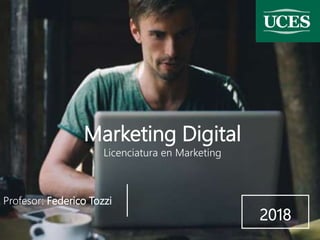 Marketing Digital
Licenciatura en Marketing
Profesor: Federico Tozzi
2018
 