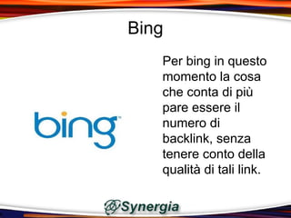 Bing
   Per bing in questo
   momento la cosa
   che conta di più
   pare essere il
   numero di
   backlink, senza
   tenere conto della
   qualità di tali link.
 