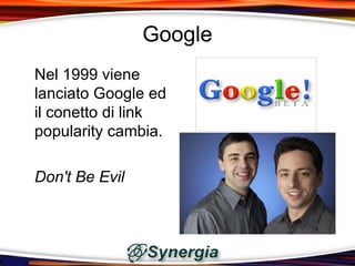Google
Nel 1999 viene
lanciato Google ed
il conetto di link
popularity cambia.

Don't Be Evil
 
