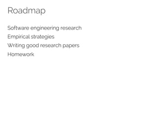 Roadmap 
Software engineering research 
Empirical strategies 
Writing good research papers 
Homework 
 