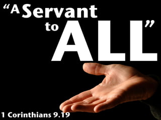 “A Servant


             ALL     ”
     to




1 Corinthians 9.19
 