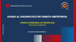 TERAPIA HORMONAL DE REEMPLAZO
Protocolos de tratamiento
AYUDA AL DIAGNOSTICO EN GINECO-OBSTETRICIA
DR. CARLOS RIVERA ESPINOLA
 