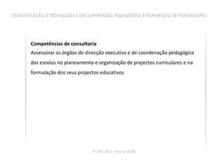 Competências de consultoria
Assessorar os órgãos de direcção executiva e de coordenação pedagógica
das escolas no planeamento e organização de projectos curriculares e na
formulação dos seus projectos educativos
 