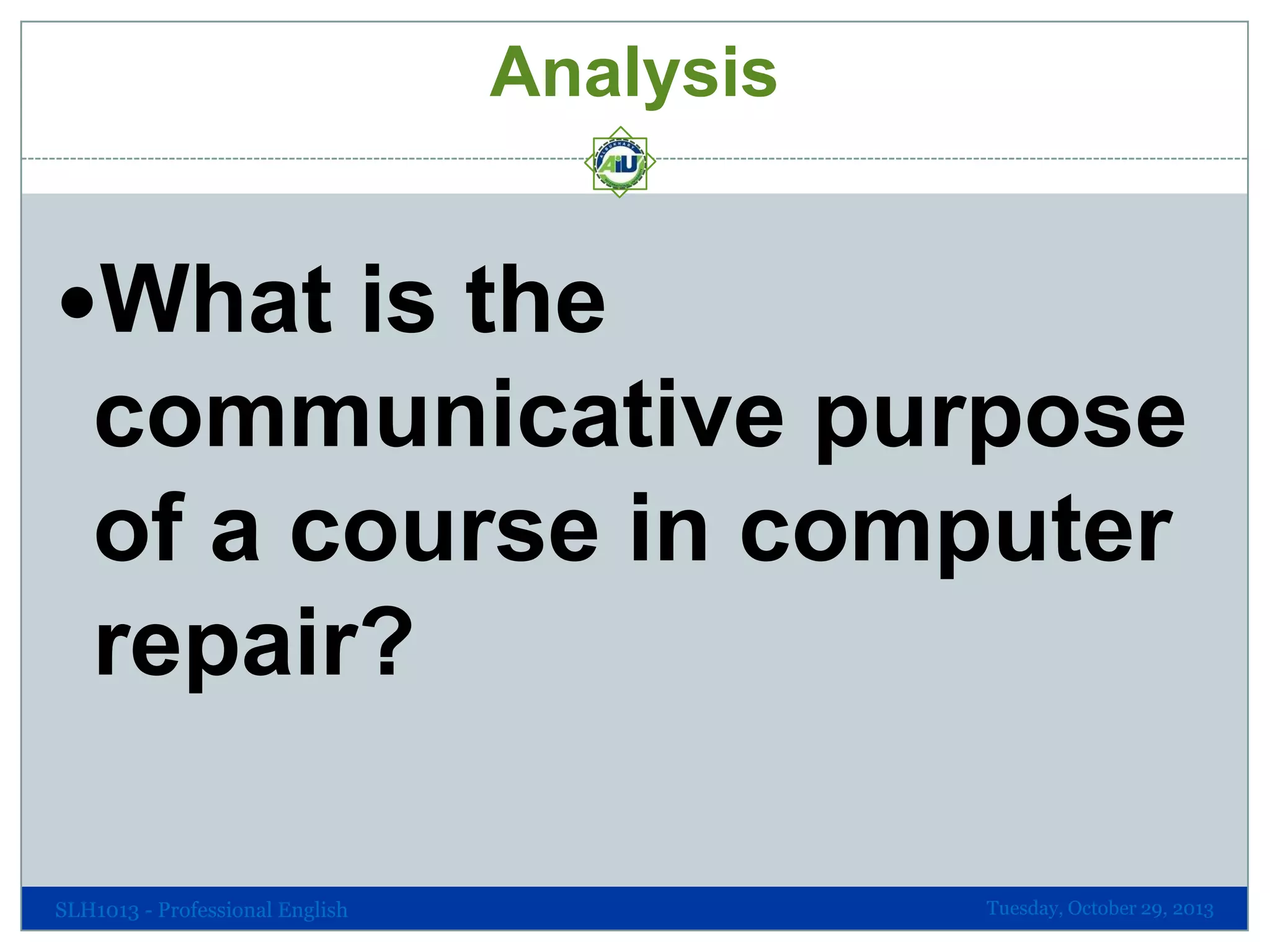 Analysis

What is the

communicative purpose
of a course in computer
repair?
SLH1013 - Professional English

Tuesday, October 29, 2013

 