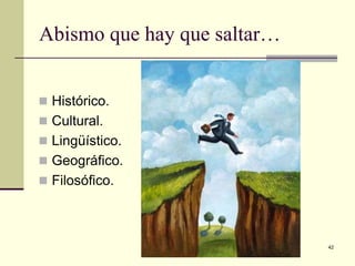 Abismo que hay que saltar…
 Histórico.
 Cultural.
 Lingüístico.
 Geográfico.
 Filosófico.

Iglesia Pentecostal Unida Latinoamericana,
México, 2014.

42

 