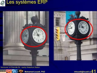 Mohamed Louadi, PhD mlouadi@louadi.com11
Vancouver, on Granville Str., nearby Waterfront Station.
Les systèmes ERP
 