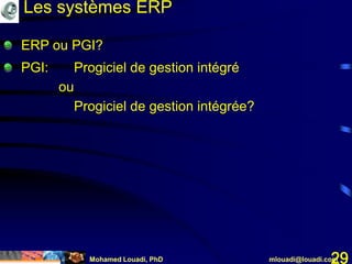 Mohamed Louadi, PhD mlouadi@louadi.com29
ERP ou PGI?
PGI: Progiciel de gestion intégré
ou
Progiciel de gestion intégrée?
Les systèmes ERP
 