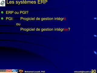 Mohamed Louadi, PhD mlouadi@louadi.com30
ERP ou PGI?
PGI: Progiciel de gestion intégré
ou
Progiciel de gestion intégrée?
Les systèmes ERP
 