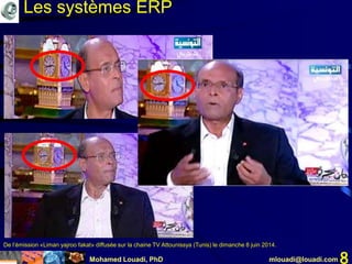 Mohamed Louadi, PhD mlouadi@louadi.com 8
De l’émission «Liman yajroo fakat» diffusée sur la chaine TV Attounissya (Tunis) le dimanche 8 juin 2014.
Les systèmes ERP
 