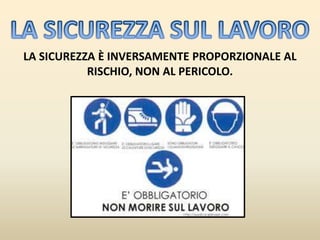 LA SICUREZZA È INVERSAMENTE PROPORZIONALE AL
           RISCHIO, NON AL PERICOLO.
 