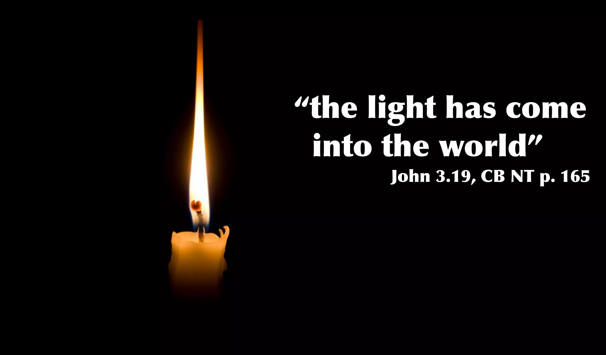 “the light has come
 into the world”
      John 3.19, CB NT p. 165
 