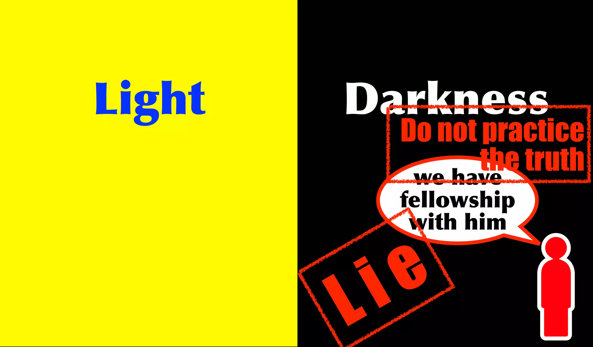 Light   Darkness
           Do not practice
                  the truth
            we have
           fellowship
            with him



        L i e
 