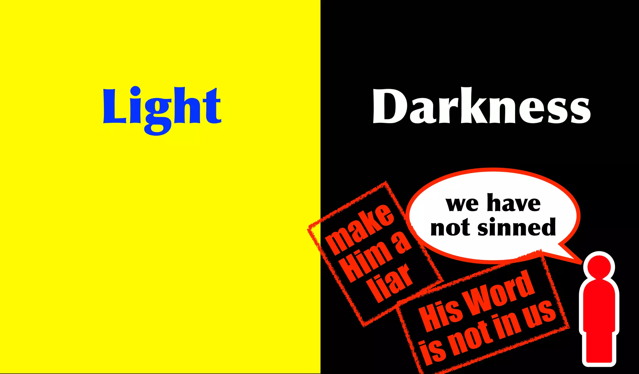 Light     Darkness
                  we have
           k
         a a e   not sinned
        m m
          i r
         H ia
            l           rd
                       o s
                     W u
                   is in
                 H t
                 is no
 