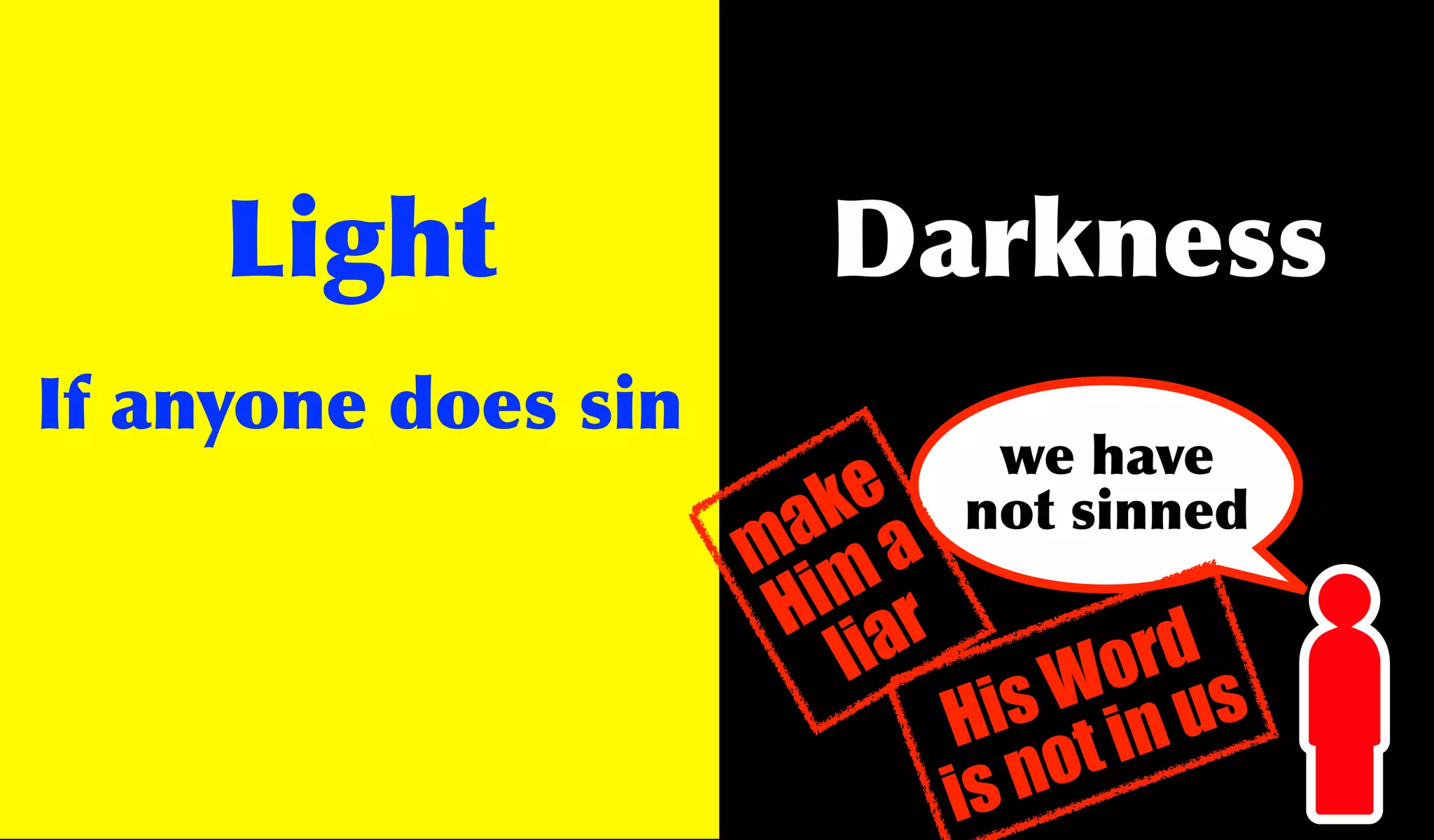 Light             Darkness
If anyone does sin
                               we have
                        k
                      a a e   not sinned
                     m m
                       i r
                      H ia
                         l           rd
                                    o s
                                  W u
                                is in
                              H t
                              is no
 