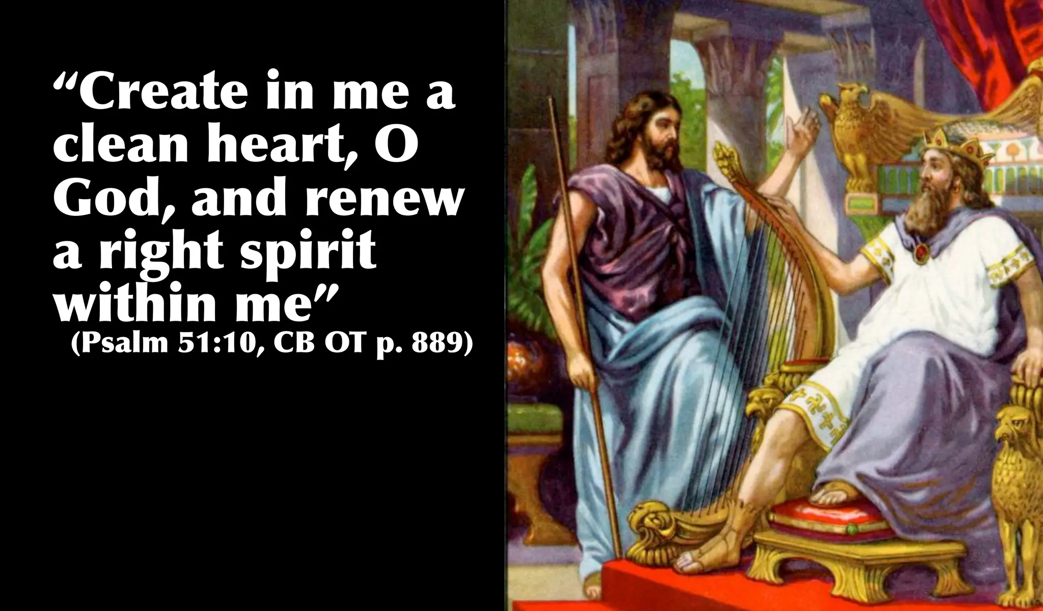 “Create in me a
clean heart, O
God, and renew
a right spirit
within me”
(Psalm 51:10, CB OT p. 889)
 