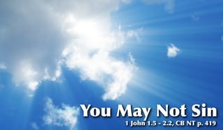 You May Not Sin
    1 John 1.5 - 2.2, CB NT p. 419
 
