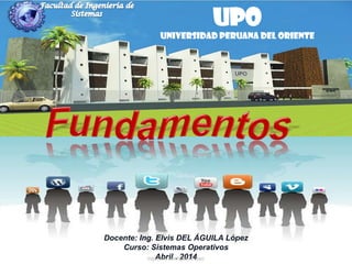 UPO
Universidad Peruana del Oriente
Docente: Ing. Elvis DEL ÁGUILA López
Curso: Sistemas Operativos
Abril . 2014Ing. Elvis del Aguila López
 